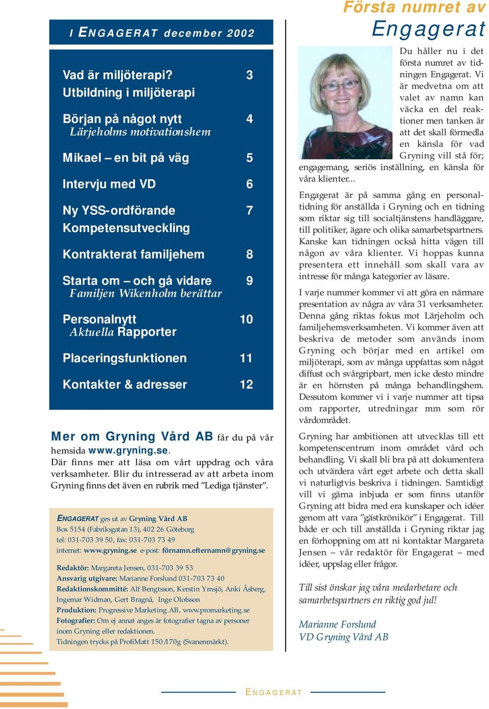 vidare 9 Familjen Wikenholm berättar Personalnytt 10 Aktuella Rapporter Placeringsfunktionen 11 Kontakter & adresser 12 Mer om Gryning Vård AB får du på vår hemsida www.gryning.se. Där finns mer att läsa om vårt uppdrag och våra verksamheter.