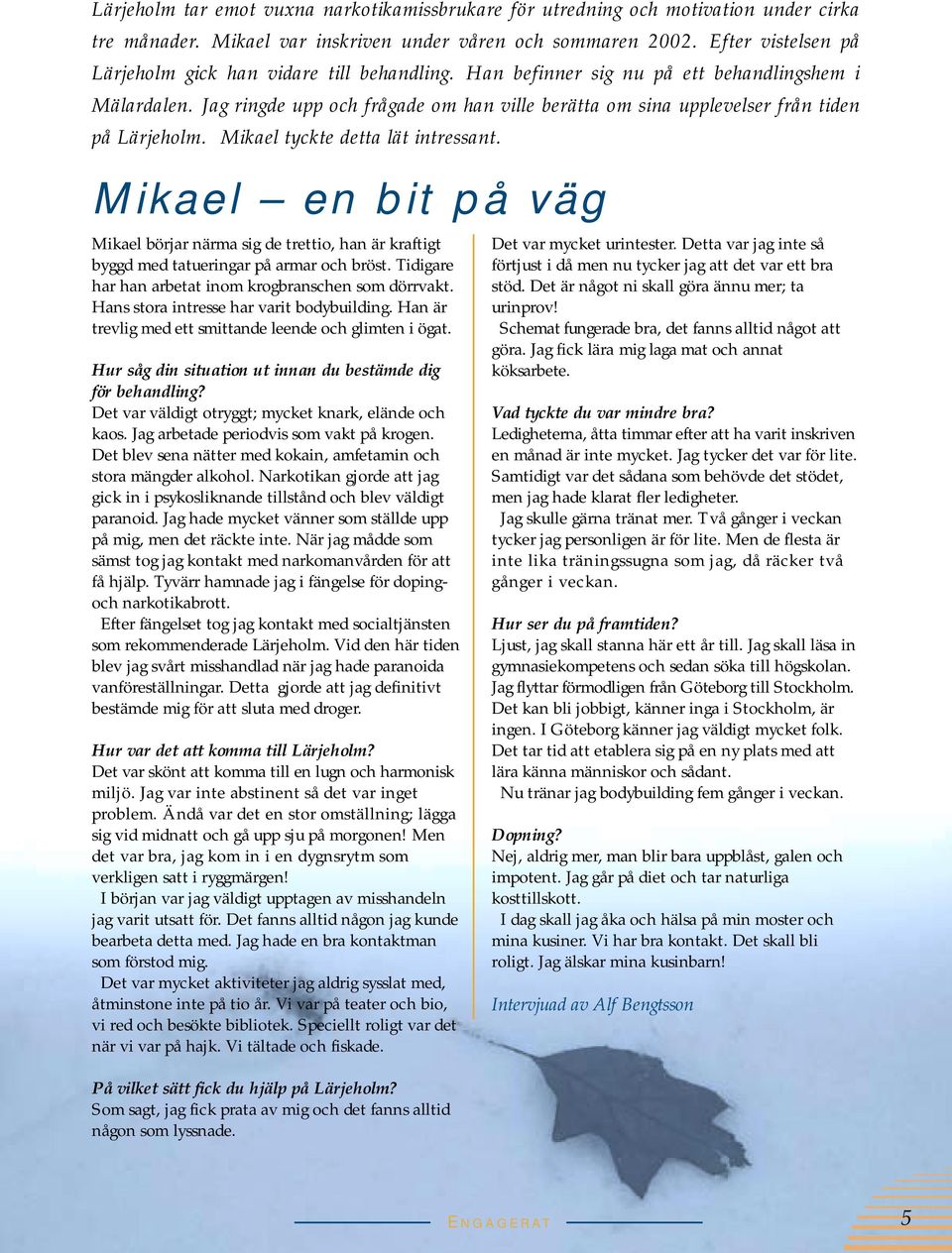 Jag ringde upp och frågade om han ville berätta om sina upplevelser från tiden på Lärjeholm. Mikael tyckte detta lät intressant.