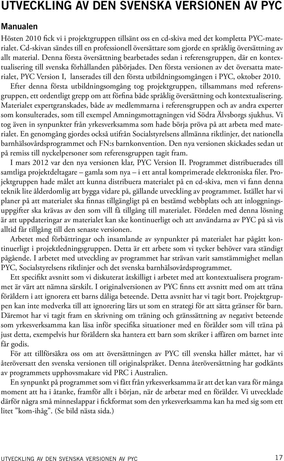 Denna första översättning bearbetades sedan i referensgruppen, där en kontextualisering till svenska förhållanden påbörjades.