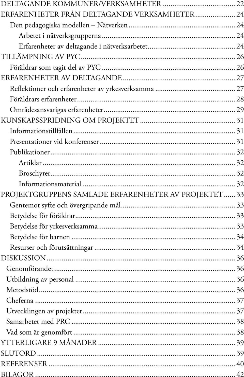 .. 27 Föräldrars erfarenheter... 28 Områdesansvarigas erfarenheter... 29 KUNSKAPSSPRIDNING OM PROJEKTET... 31 Informationstillfällen... 31 Presentationer vid konferenser... 31 Publikationer.