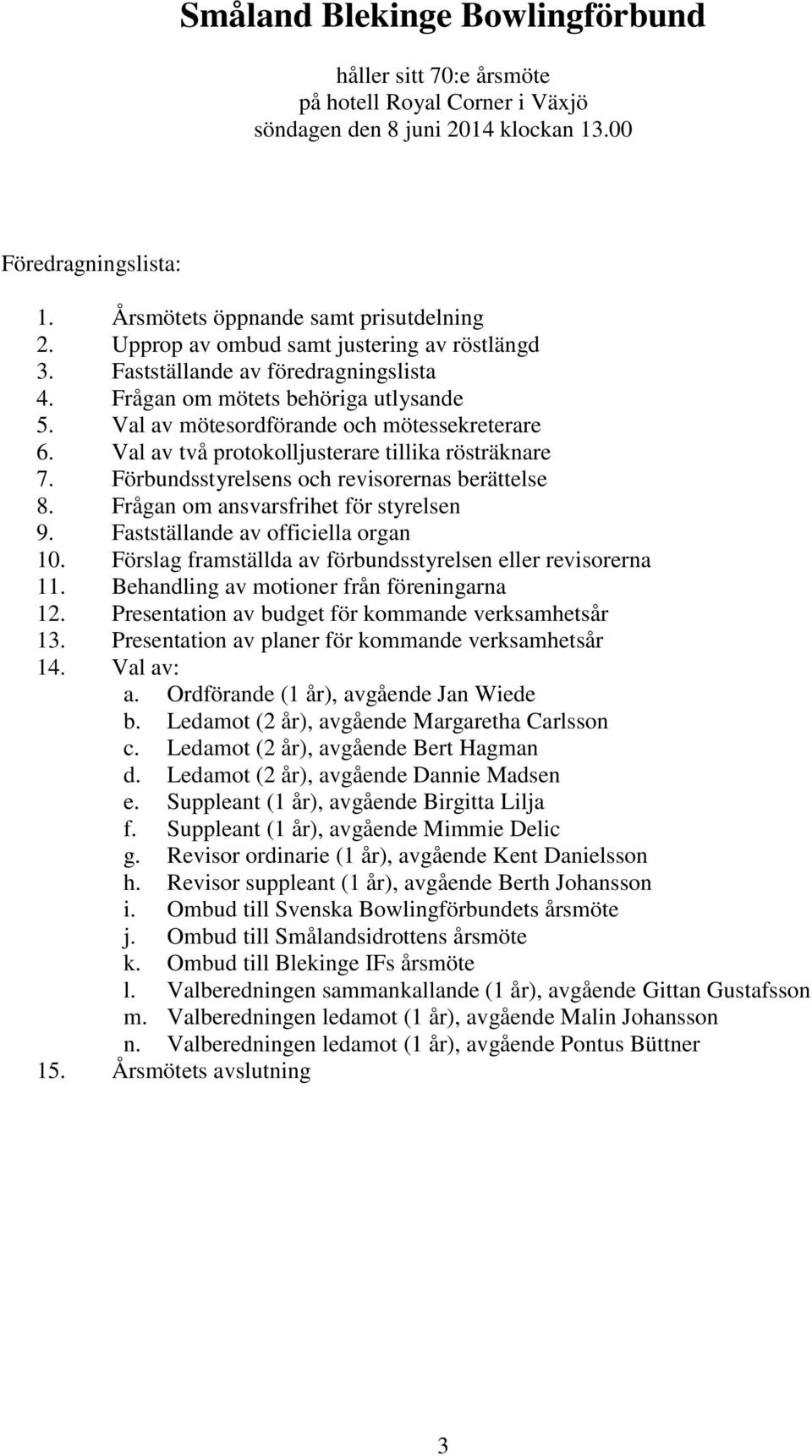 Val av två protokolljusterare tillika rösträknare 7. Förbundsstyrelsens och revisorernas berättelse 8. Frågan om ansvarsfrihet för styrelsen 9. Fastställande av officiella organ 10.