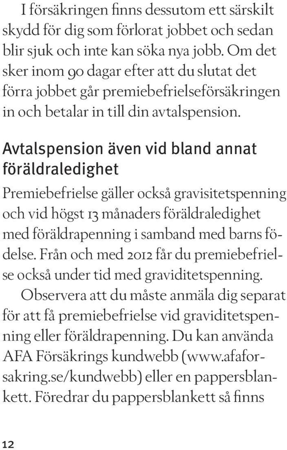 Avtalspension även vid bland annat föräldraledighet Premiebefrielse gäller också gravisitetspenning och vid högst 13 månaders föräldraledighet med föräldrapenning i samband med barns födelse.