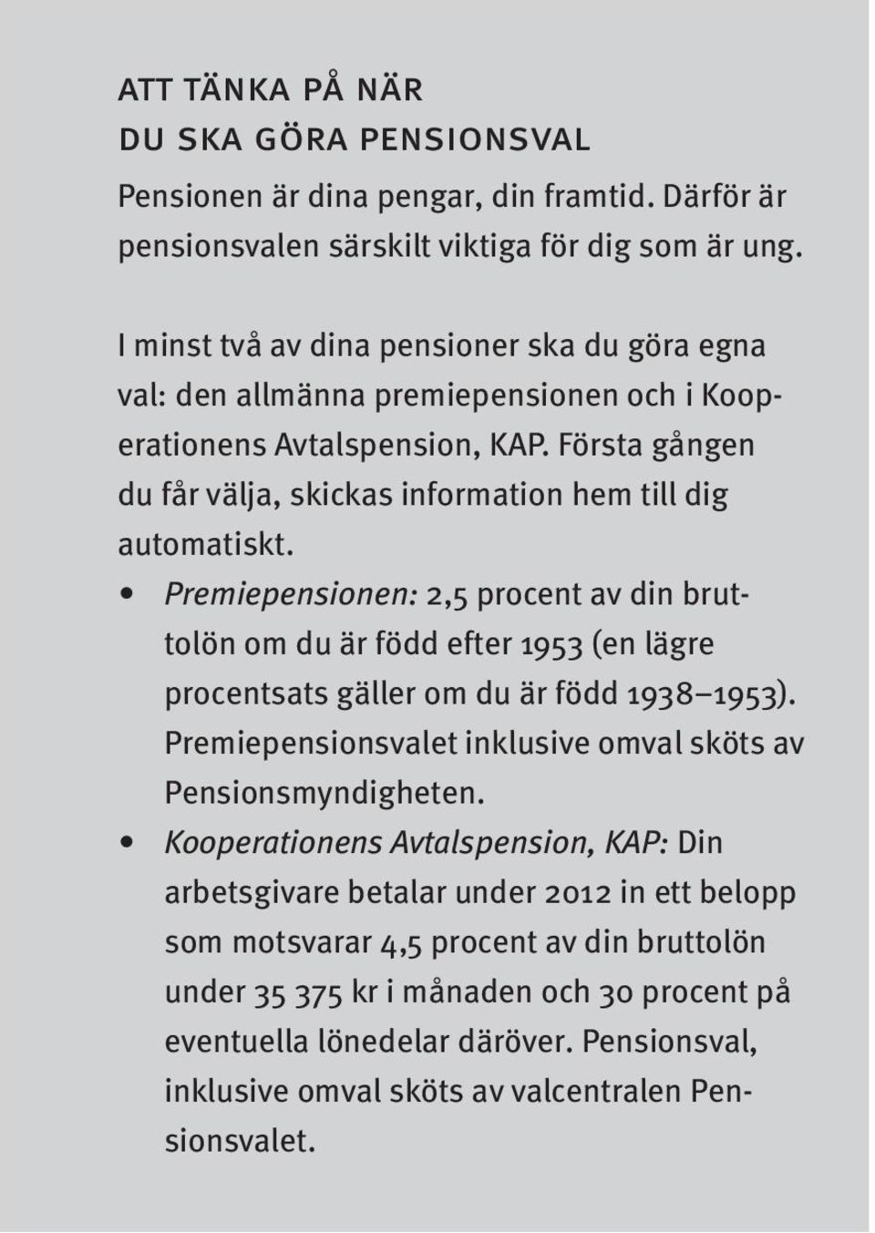 Premiepensionen: 2,5 procent av din bruttolön om du är född efter 1953 (en lägre procentsats gäller om du är född 1938 1953). Premiepensionsvalet inklusive omval sköts av Pensionsmyndigheten.