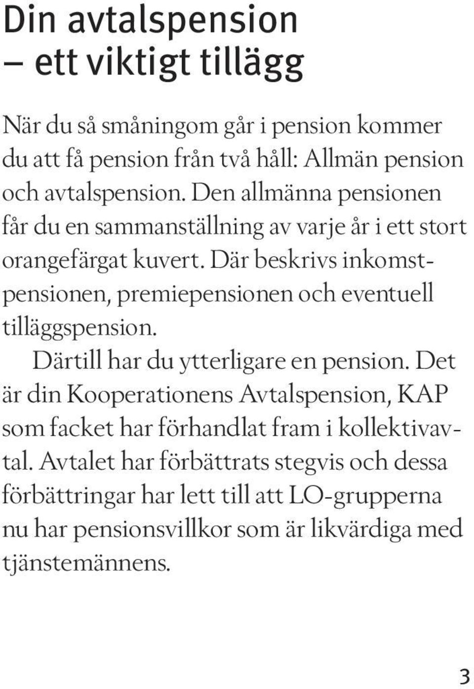 Där beskrivs inkomstpensionen, premiepensionen och eventuell tilläggspension. Därtill har du ytterligare en pension.