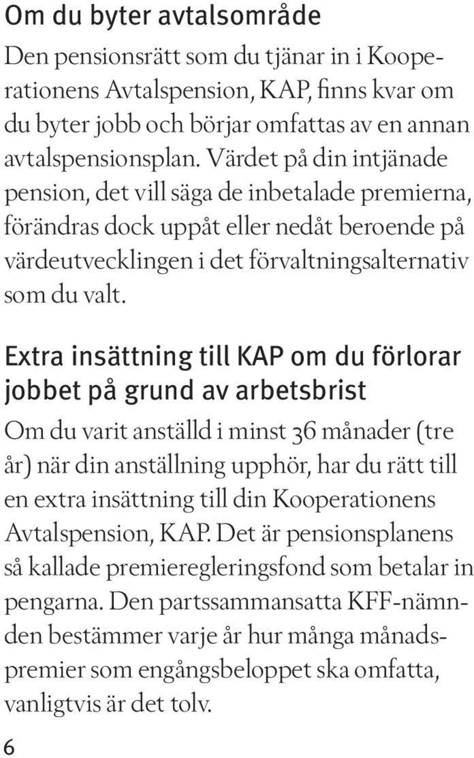 Extra insättning till KAP om du förlorar jobbet på grund av arbetsbrist Om du varit anställd i minst 36 månader (tre år) när din anställning upphör, har du rätt till en extra insättning till din