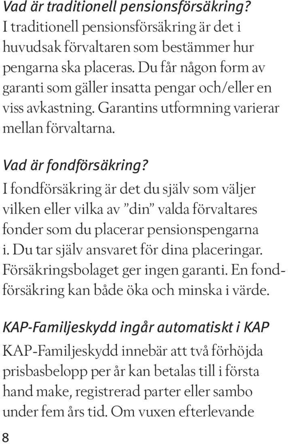 I fondförsäkring är det du själv som väljer vilken eller vilka av din valda förvaltares fonder som du placerar pensionspengarna i. Du tar själv ansvaret för dina placeringar.