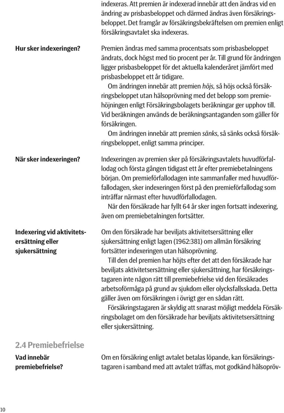 4 Premiebefrielse Om en försäkring enligt avtalet betalas löpande, kan försäkrings- tagaren i samband med att avtalet träffas, mot godkänd hälsopröv- Vad innebär premiebefrielse?