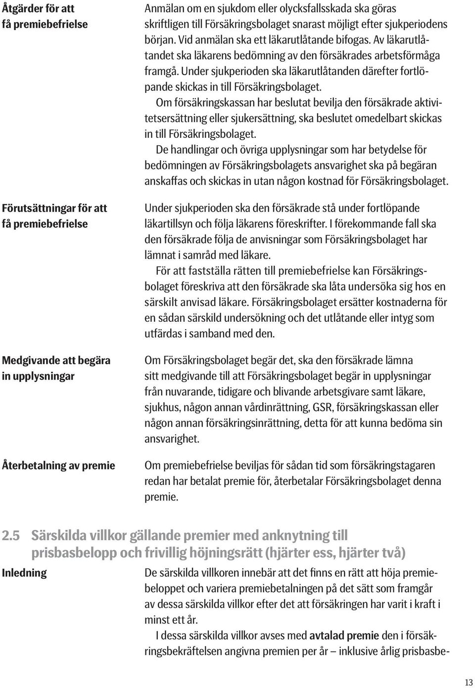 Av läkarutlåtandet ska läkarens bedömning av den försäkrades arbetsförmåga framgå. Under sjukperi o den ska läkarutlåtanden därefter fortlöpande skickas in till Försäkringsbolaget.