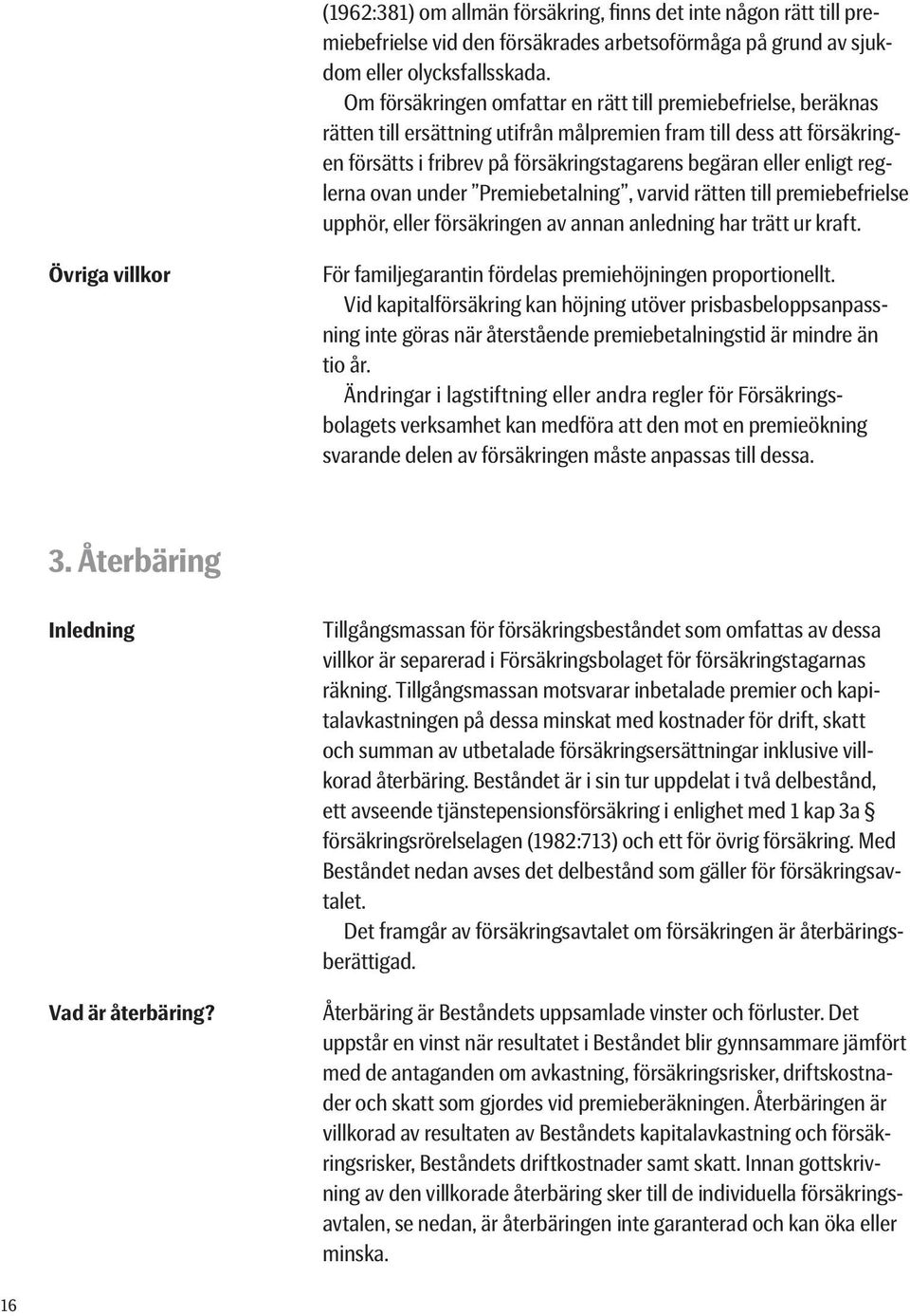 enligt reglerna ovan under Premiebetalning, varvid rätten till premiebefrielse upphör, eller försäkringen av annan anledning har trätt ur kraft.