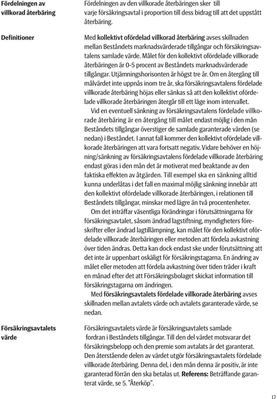Målet för den kollektivt ofördelade villkorade återbäringen är 0-5 procent av Beståndets marknadsvärderade tillgångar. Utjämningshorisonten är högst tre år.