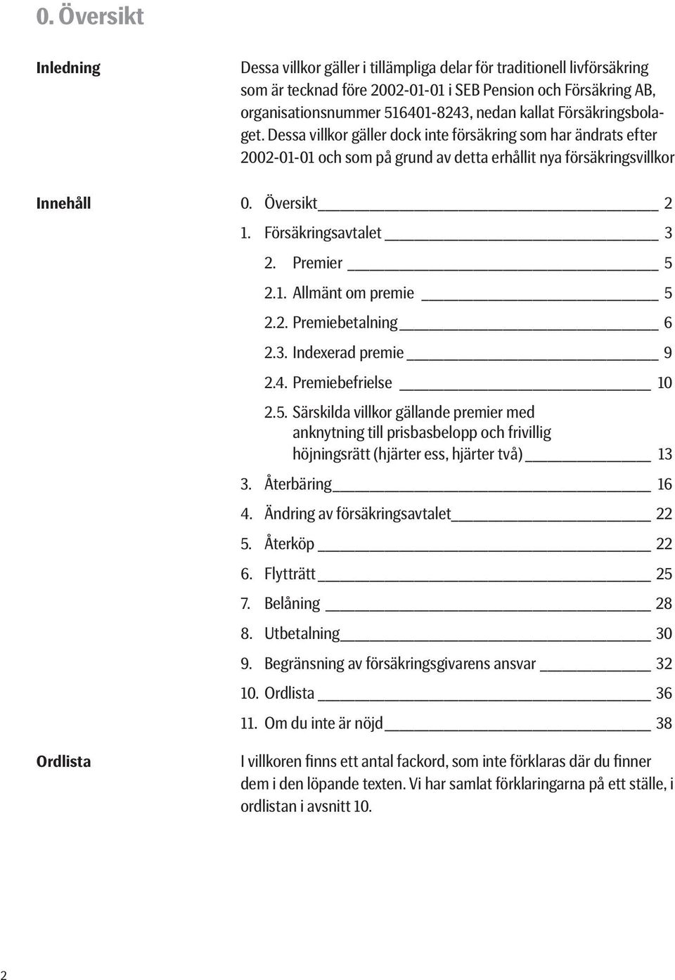 Försäkringsavtalet 3 2. Premier 5 2.1. Allmänt om premie 5 2.2. Premiebetalning 6 2.3. Indexerad premie 9 2.4. Premiebefrielse 10 2.5. Särskilda villkor gällande premier med anknytning till prisbasbelopp och frivillig höjningsrätt (hjärter ess, hjärter två) 13 3.