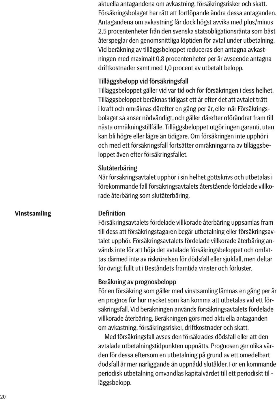 Vid beräkning av tilläggsbeloppet reduceras den antagna avkastningen med maximalt 0,8 procentenheter per år avseende antagna driftkostnader samt med 1,0 procent av utbetalt belopp.