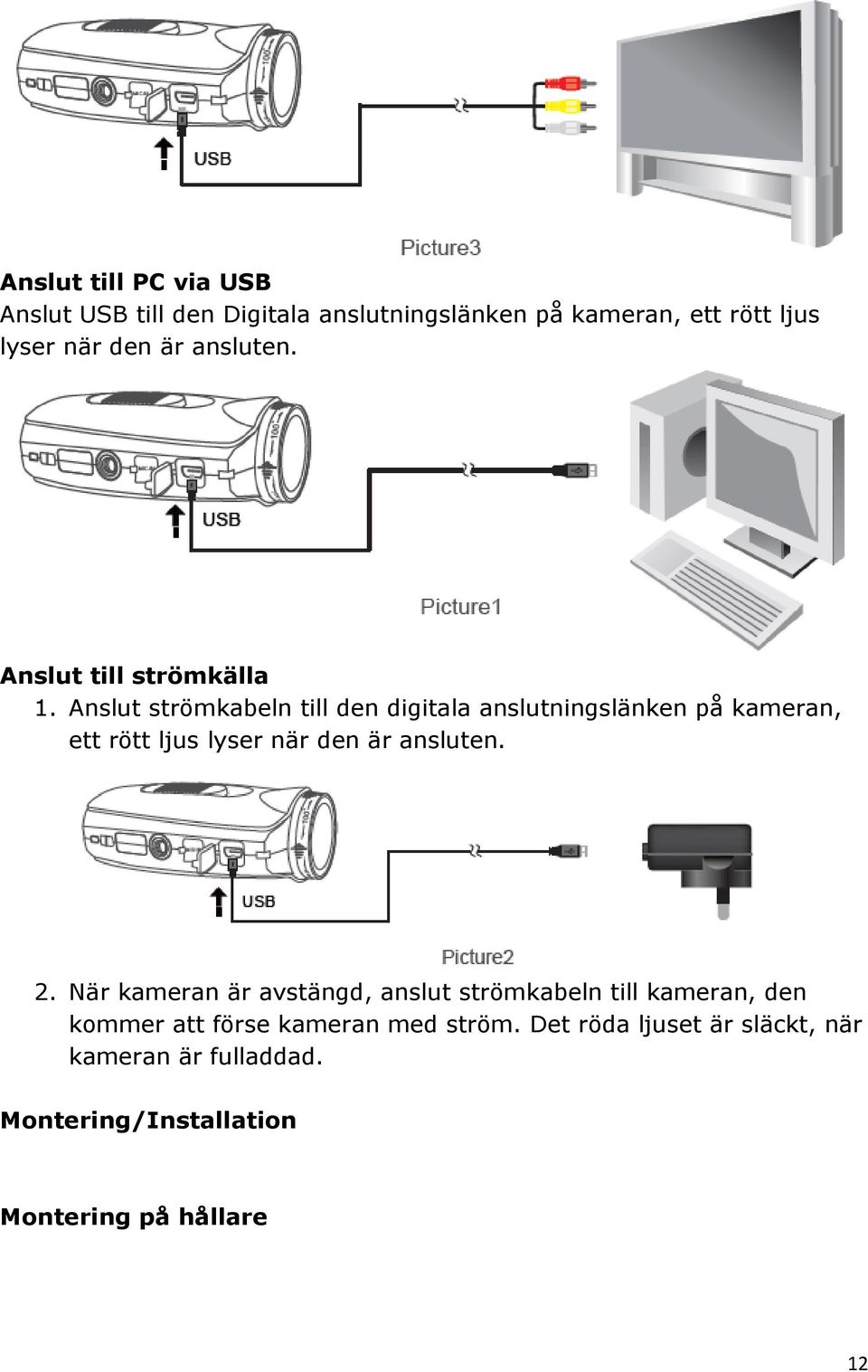 Anslut strömkabeln till den digitala anslutningslänken på kameran, ett rött ljus lyser när den är ansluten. 2.