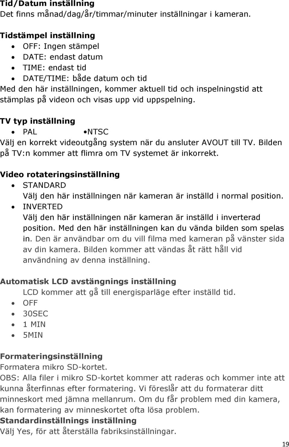 visas upp vid uppspelning. TV typ inställning PAL NTSC Välj en korrekt videoutgång system när du ansluter AVOUT till TV. Bilden på TV:n kommer att flimra om TV systemet är inkorrekt.