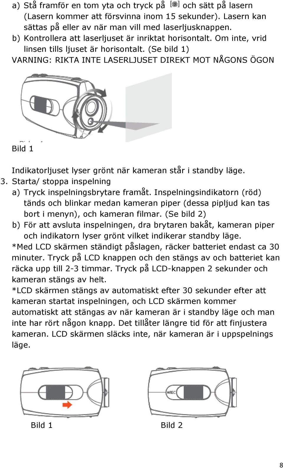 (Se bild 1) VARNING: RIKTA INTE LASERLJUSET DIREKT MOT NÅGONS ÖGON Bild 1 Indikatorljuset lyser grönt när kameran står i standby läge. 3. Starta/ stoppa inspelning a) Tryck inspelningsbrytare framåt.