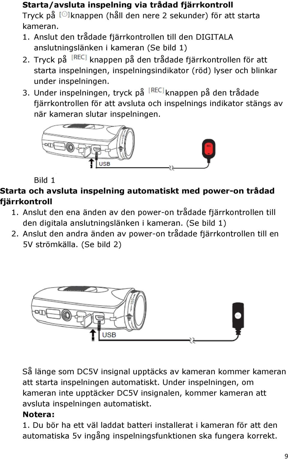 Tryck på knappen på den trådade fjärrkontrollen för att starta inspelningen, inspelningsindikator (röd) lyser och blinkar under inspelningen. 3.