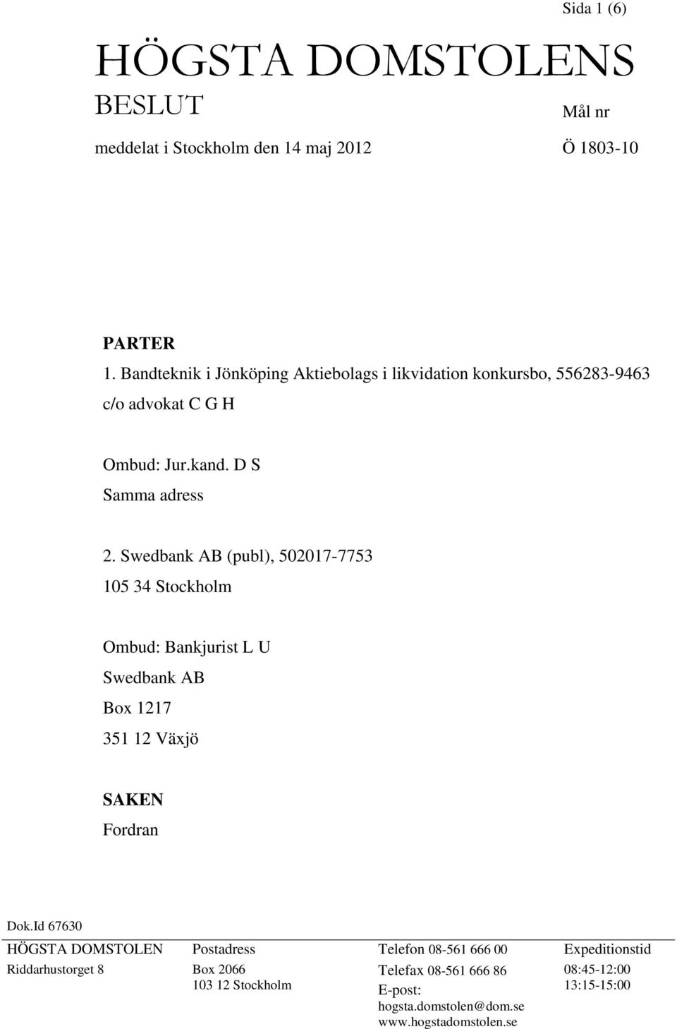 Swedbank AB (publ), 502017-7753 105 34 Stockholm Ombud: Bankjurist L U Swedbank AB Box 1217 351 12 Växjö SAKEN Fordran Dok.
