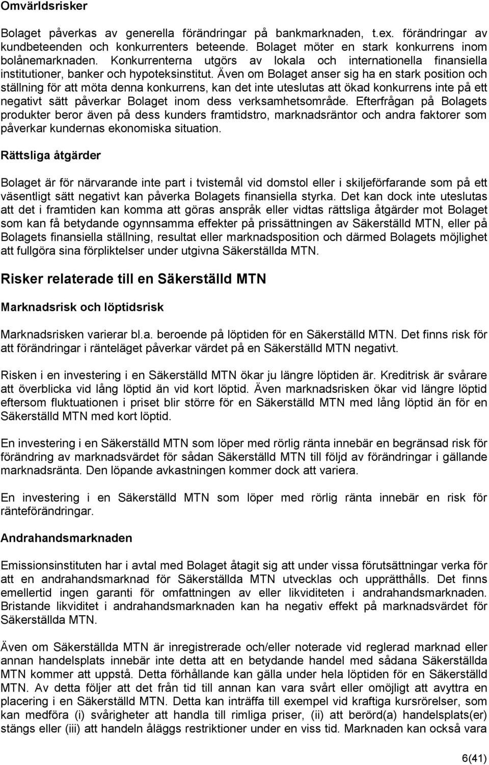 Även om Bolaget anser sig ha en stark position och ställning för att möta denna konkurrens, kan det inte uteslutas att ökad konkurrens inte på ett negativt sätt påverkar Bolaget inom dess