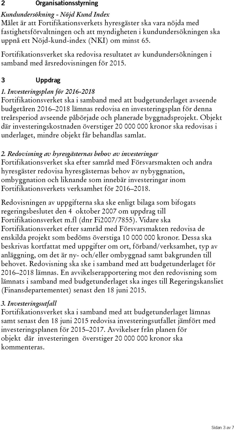 Investeringsplan för 2016-2018 Fortifikationsverket ska i samband med att budgetunderlaget avseende budgetåren 2016 2018 lämnas redovisa en investeringsplan för denna treårsperiod avseende påbörjade