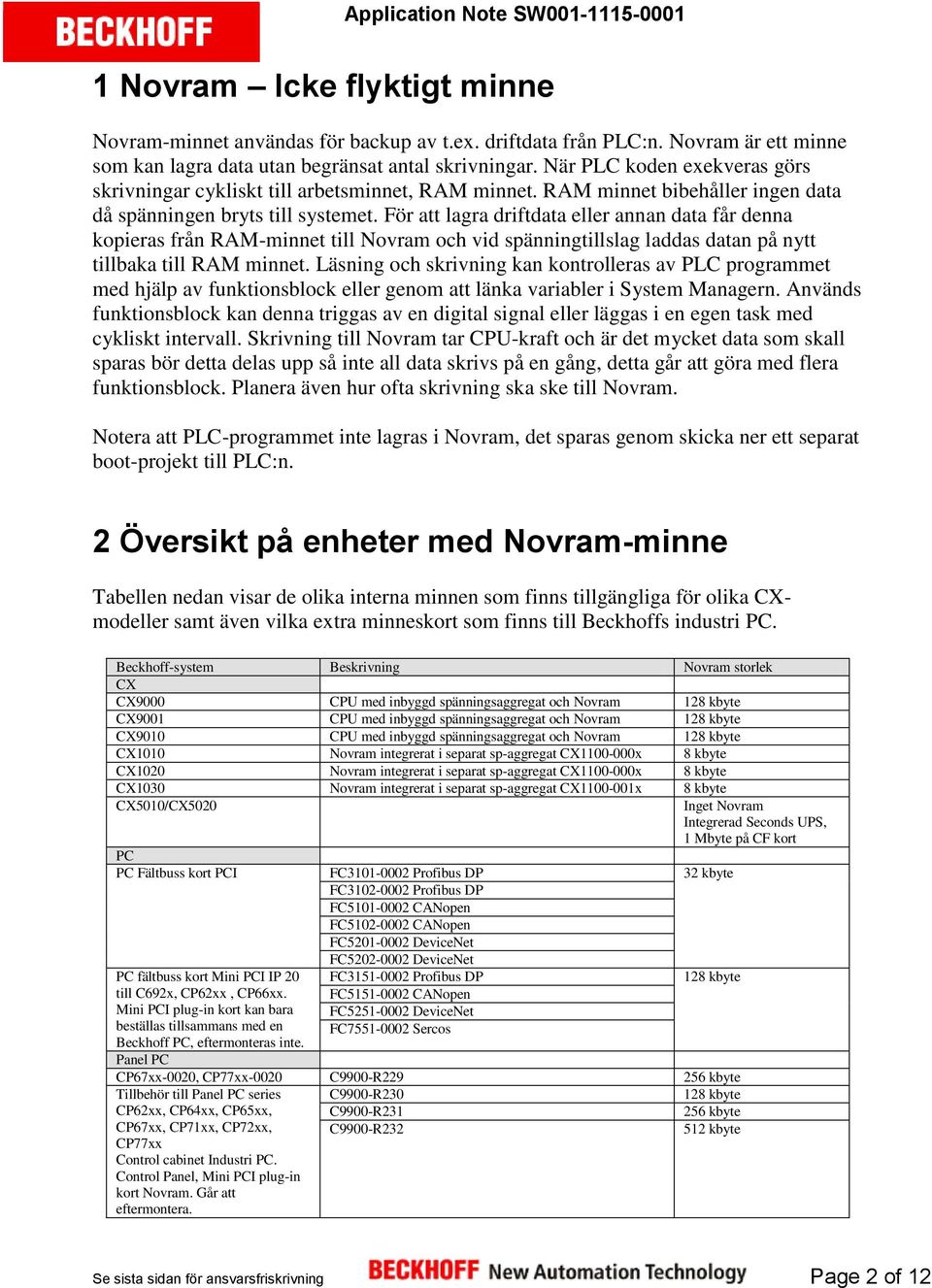 För att lagra driftdata eller annan data får denna kopieras från RAM-minnet till Novram och vid spänningtillslag laddas datan på nytt tillbaka till RAM minnet.