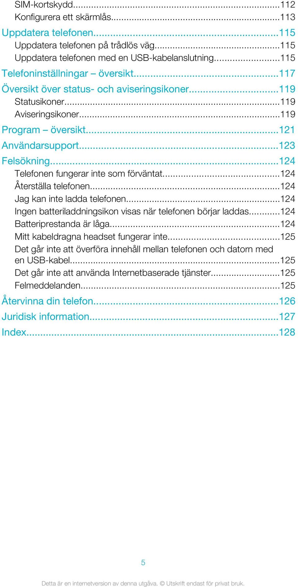 ..124 Återställa telefonen...124 Jag kan inte ladda telefonen...124 Ingen batteriladdningsikon visas när telefonen börjar laddas...124 Batteriprestanda är låga.