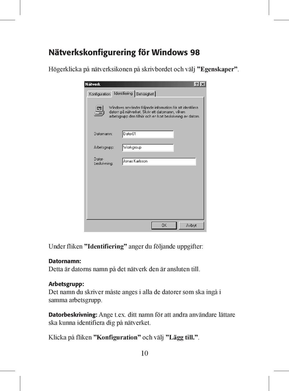 till. Arbetsgrupp: Det namn du skriver måste anges i alla de datorer som ska ingå i samma arbetsgrupp.