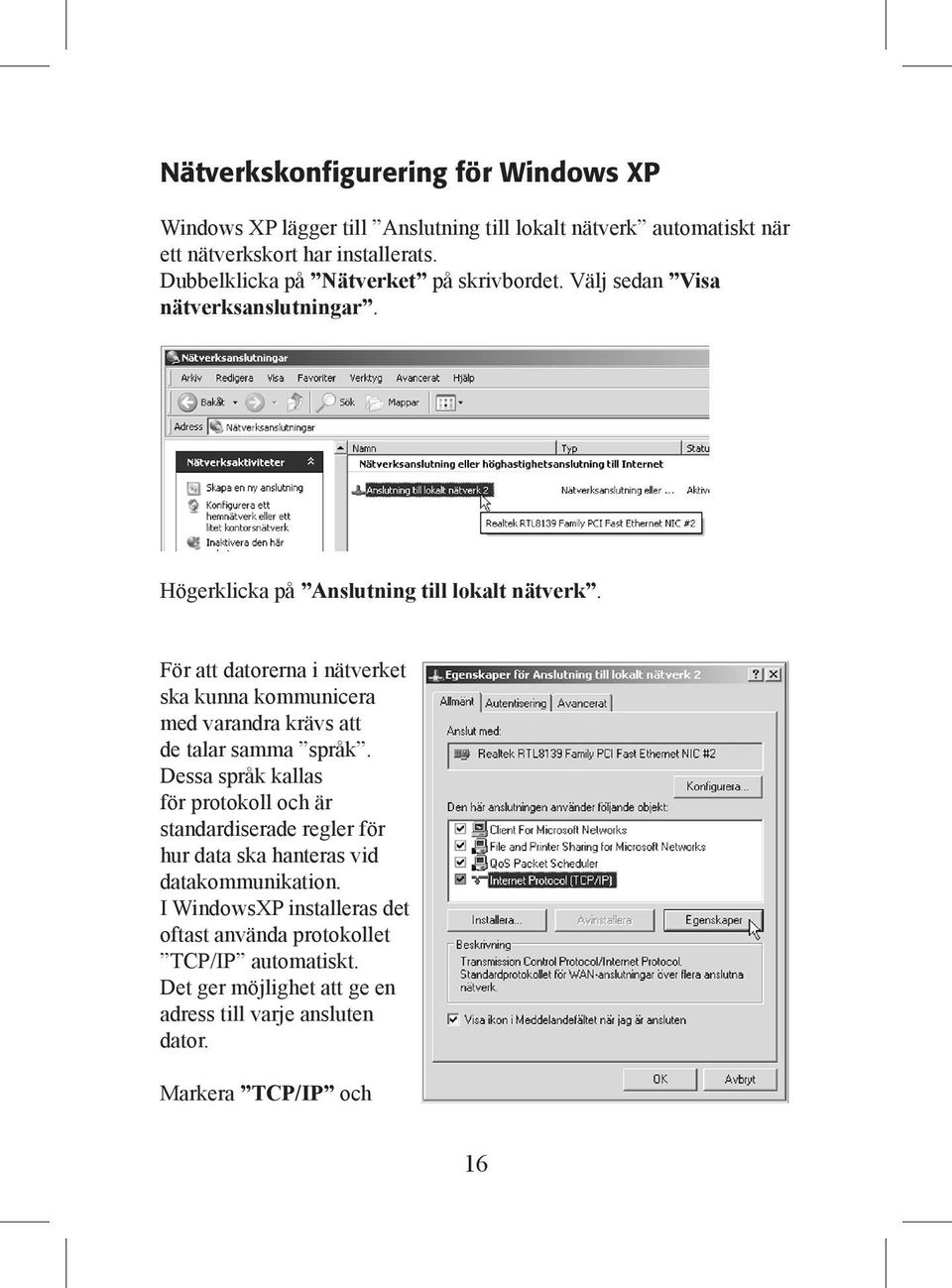 För att datorerna i nätverket ska kunna kommunicera med varandra krävs att de talar samma språk.