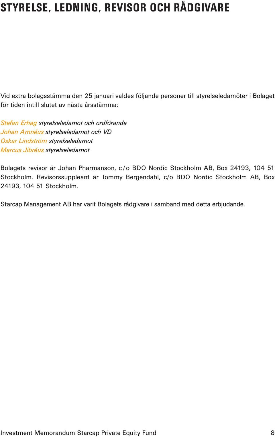Marcus Jibréus styrelseledamot Bolagets revisor är Johan Pharmanson, c /o BDO Nordic Stockholm AB, Box 24193, 104 51 Stockholm.