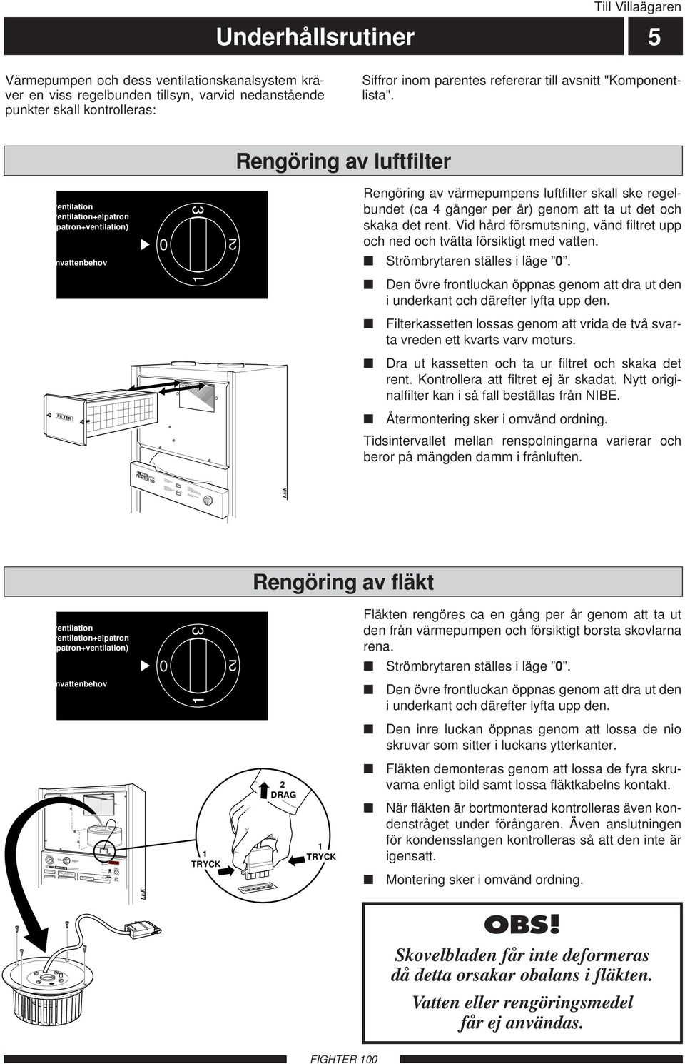 Driftläge: Lysande lampa indikerar vald funktion. Tryck för ändring. Kompressor i drift Avfrostning pågår Elpatron i drift Blinkande indikering: Se instruktion bakom luckan!