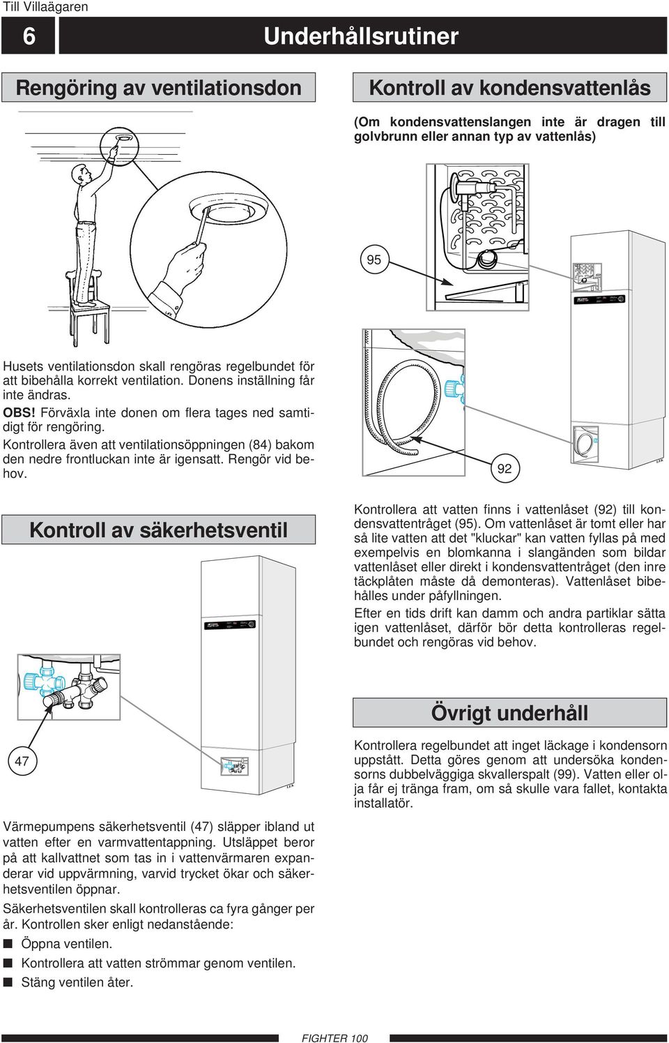 Till Villaägaren 6 Underhållsrutiner Rengöring av ventilationsdon Kontroll av kondensvattenlås (Om kondensvattenslangen inte är dragen till golvbrunn eller annan typ av vattenlås) 95 P Husets