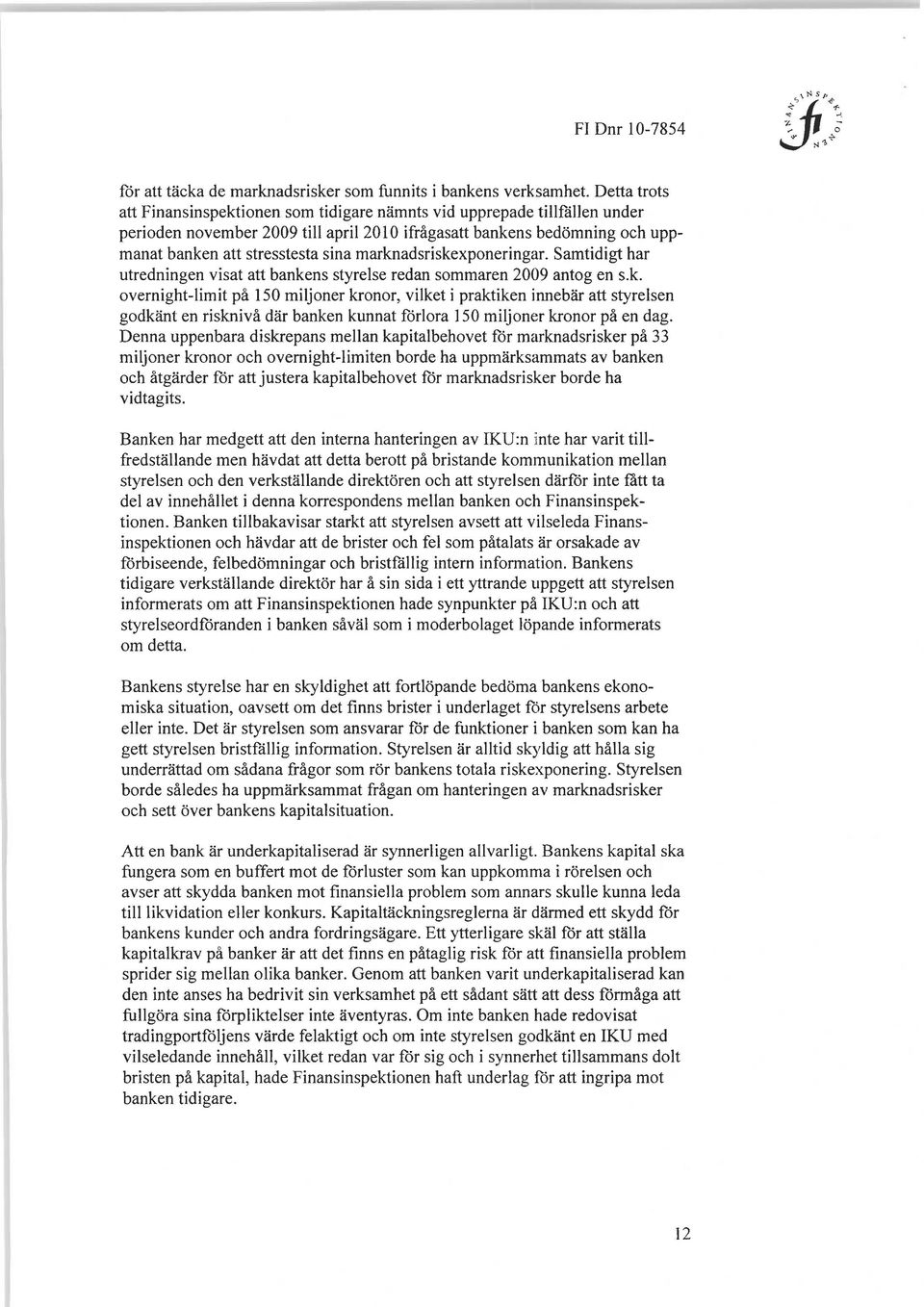 marknadsriskexponeringar. Samtidigt har utredningen visat att bankens styrelse redan sommaren 2009 antog en s.k. overnight-limit på 150 miljoner kronor, vilket i praktiken innebär att styrelsen godkänt en risknivå där banken kunnat förlora 150 miljoner kronor på en dag.