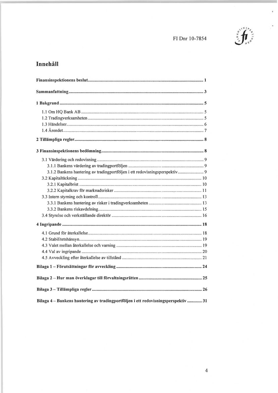 .. 9 3.2 Kapitaltäckning... 10 3.2.1 Kapitalbrist... 10 3.2.2 Kapitalkrav för marknadsrisker... 11 3.3 Intern styrning och kontroll... 13 3.3.1 Bankens hantering av risker i tradingverksamheten... 13 3.3.2 Bankens riskavdelning.