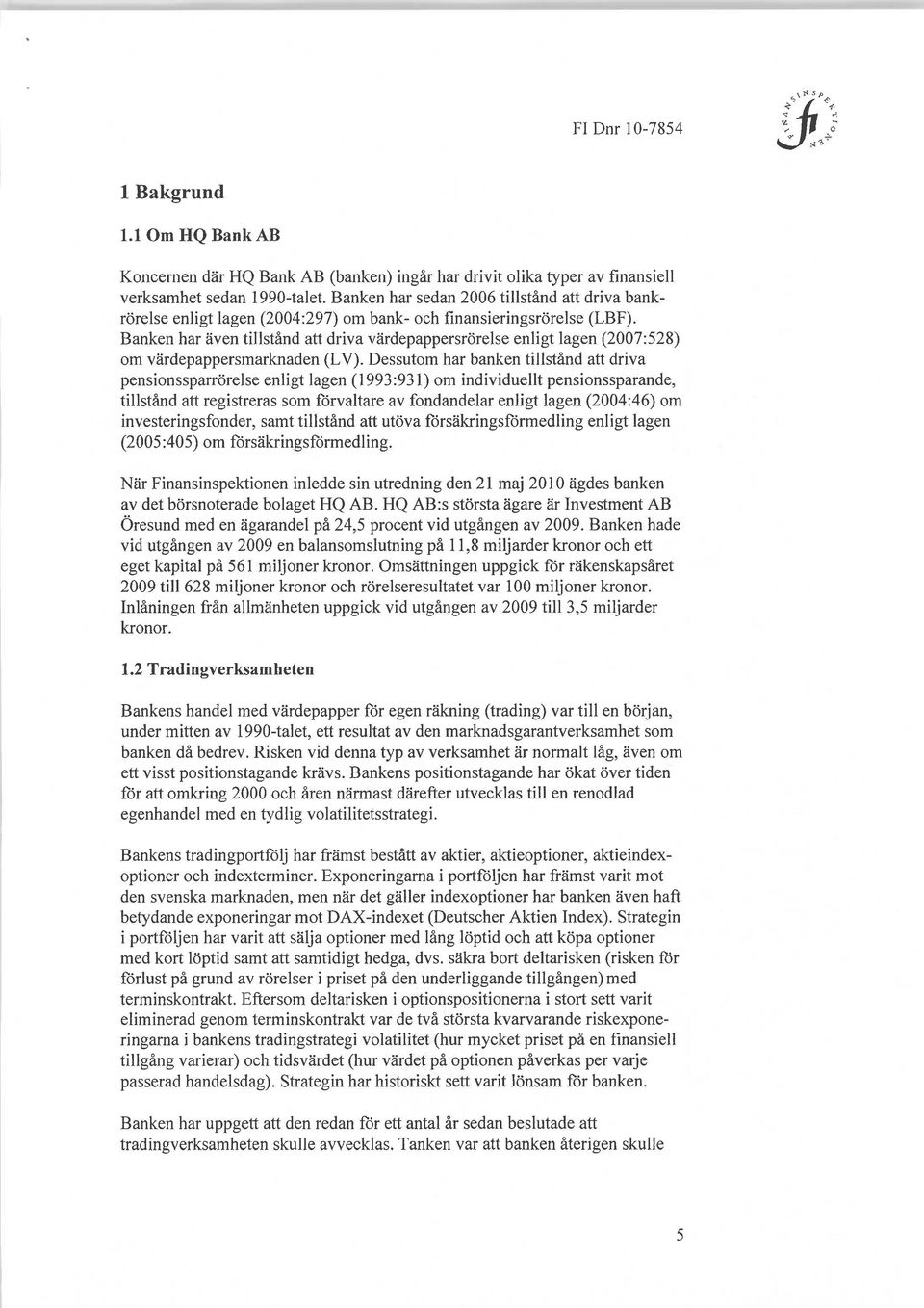 Banken har även tillstånd att driva värdepappersrörelse enligt lagen (2007:528) om värdepappersmarknaden (LV).