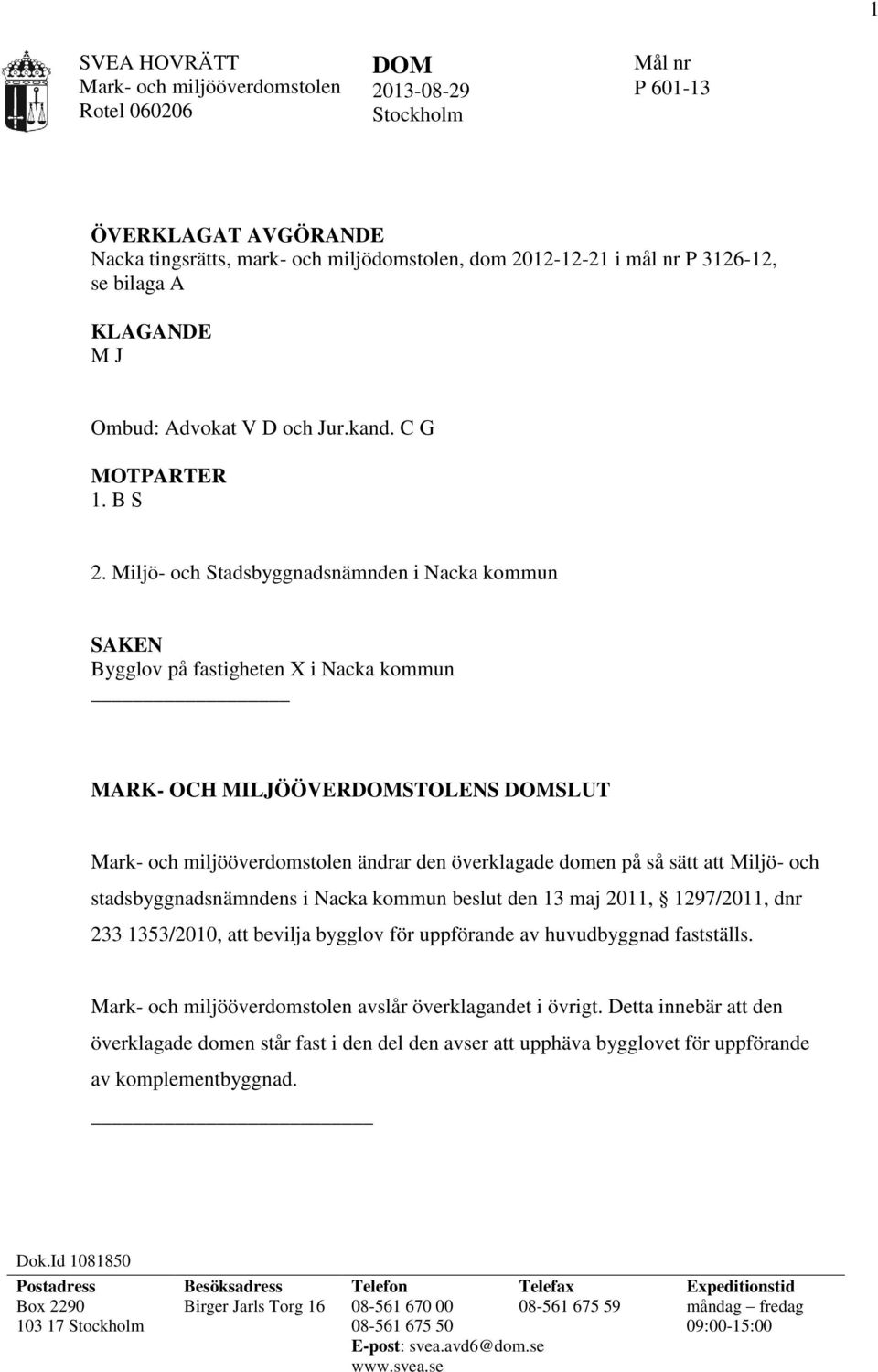 Miljö- och Stadsbyggnadsnämnden i Nacka kommun SAKEN Bygglov på fastigheten X i Nacka kommun MARK- OCH MILJÖÖVERDOMSTOLENS DOMSLUT ändrar den överklagade domen på så sätt att Miljö- och