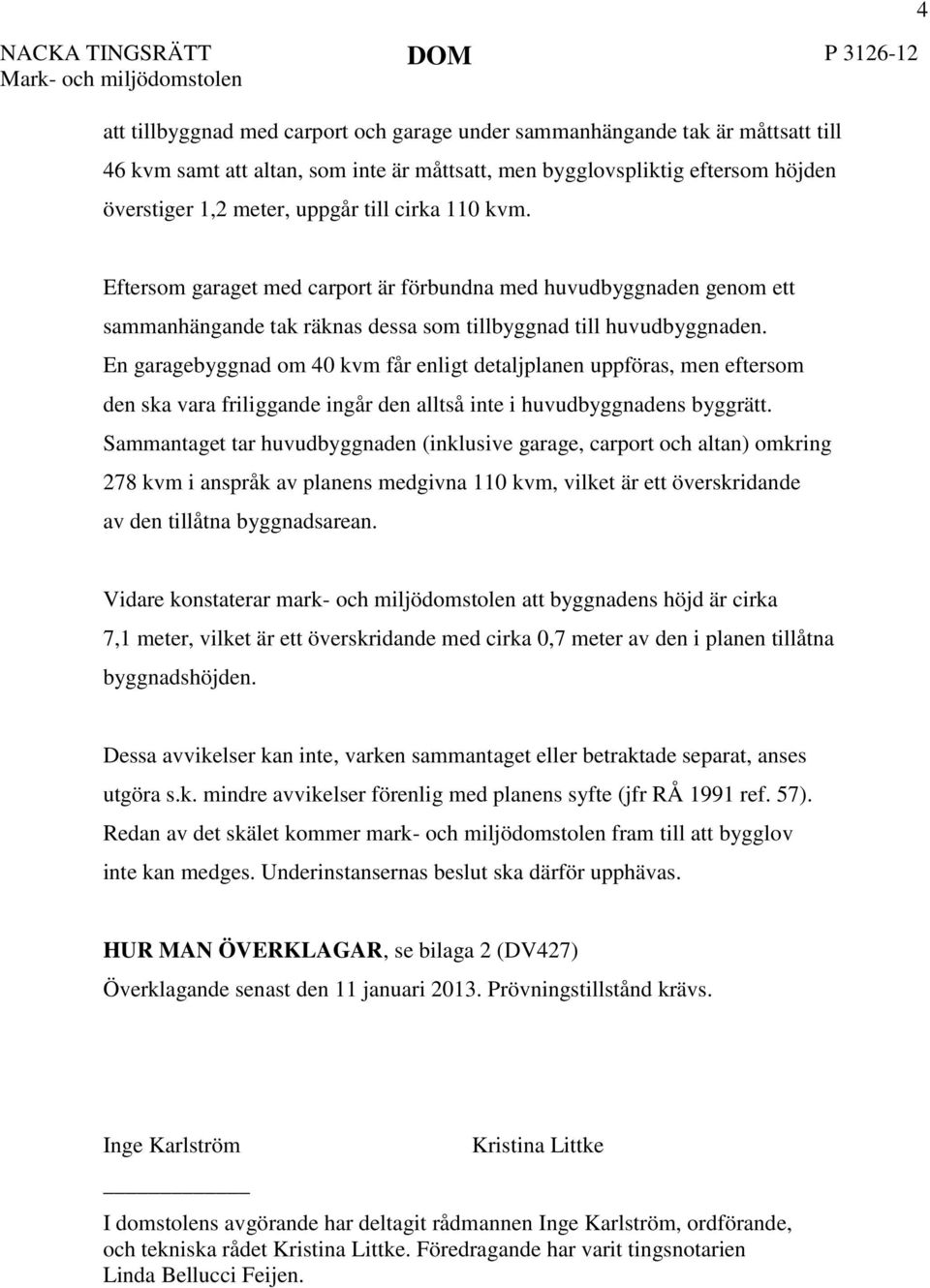 4 Eftersom garaget med carport är förbundna med huvudbyggnaden genom ett sammanhängande tak räknas dessa som tillbyggnad till huvudbyggnaden.