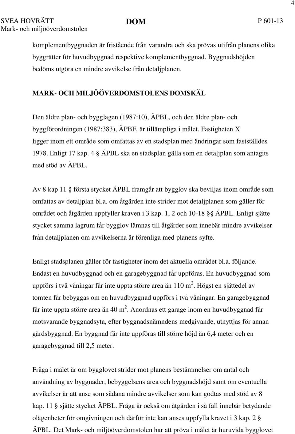 MARK- OCH MILJÖÖVERDOMSTOLENS DOMSKÄL Den äldre plan- och bygglagen (1987:10), ÄPBL, och den äldre plan- och byggförordningen (1987:383), ÄPBF, är tillämpliga i målet.