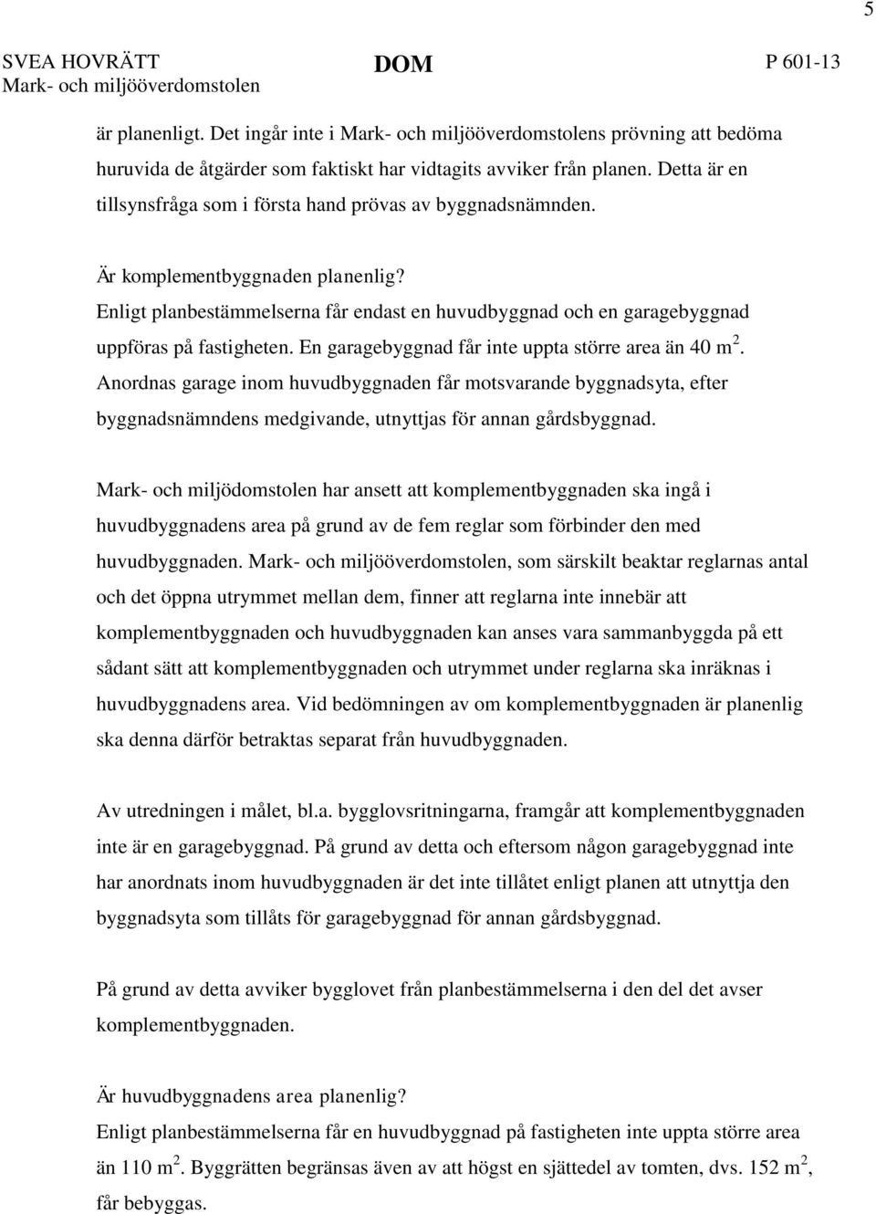 Anordnas garage inom huvudbyggnaden får motsvarande byggnadsyta, efter byggnadsnämndens medgivande, utnyttjas för annan gårdsbyggnad.