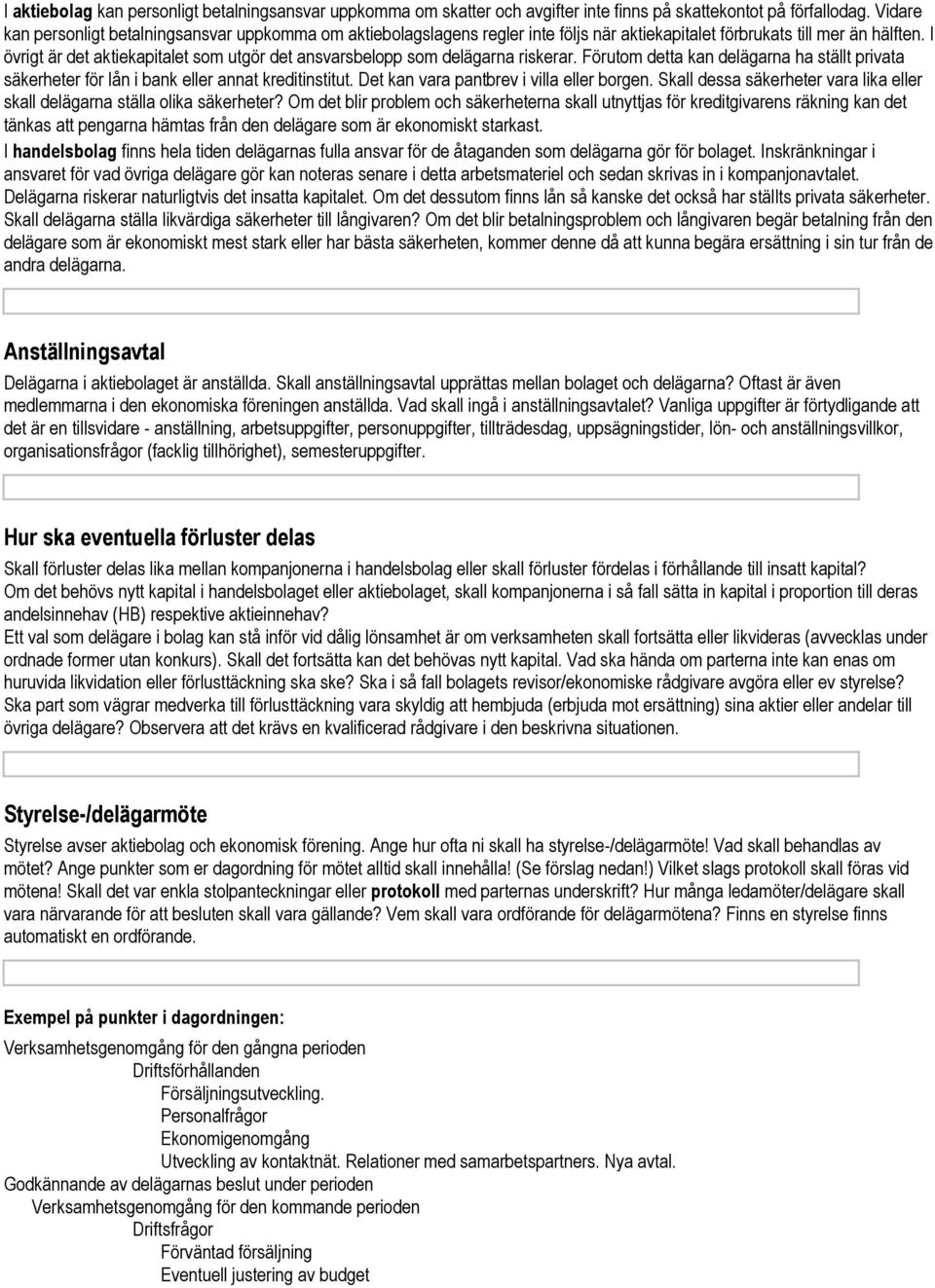 I övrigt är det aktiekapitalet som utgör det ansvarsbelopp som delägarna riskerar. Förutom detta kan delägarna ha ställt privata säkerheter för lån i bank eller annat kreditinstitut.