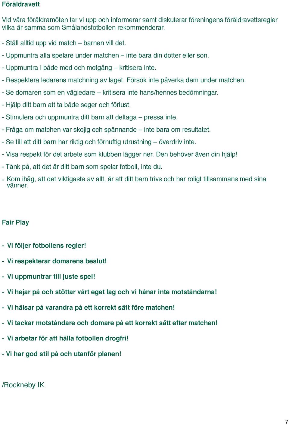 - Respektera ledarens matchning av laget. Försök inte påverka dem under matchen. - Se domaren som en vägledare kritisera inte hans/hennes bedömningar. - Hjälp ditt barn att ta både seger och förlust.