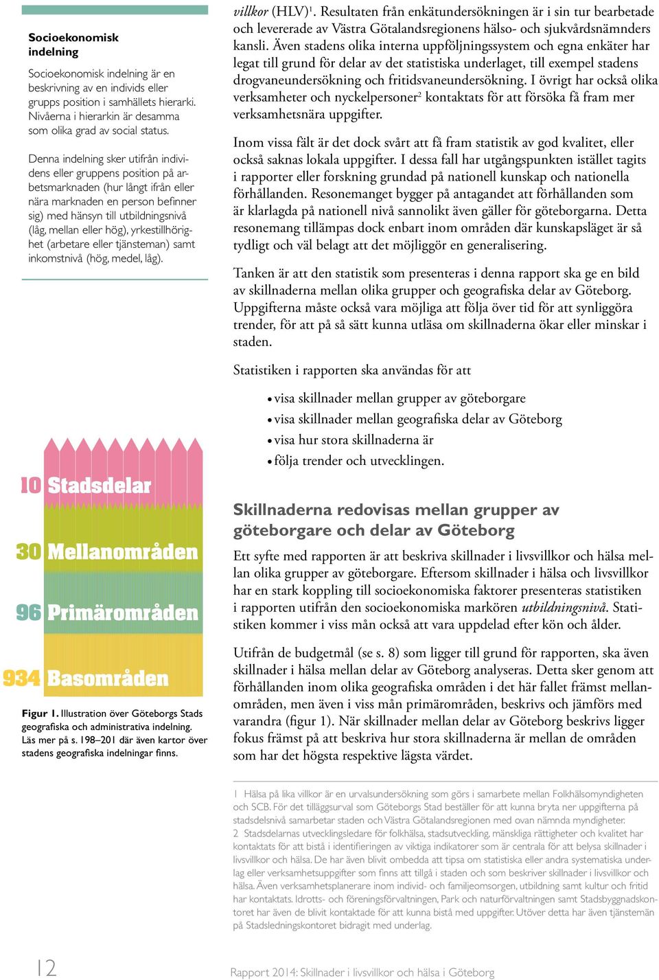 hög), yrkestillhörighet (arbetare eller tjänsteman) samt inkomstnivå (hög, medel, låg). villkor (HLV) 1.