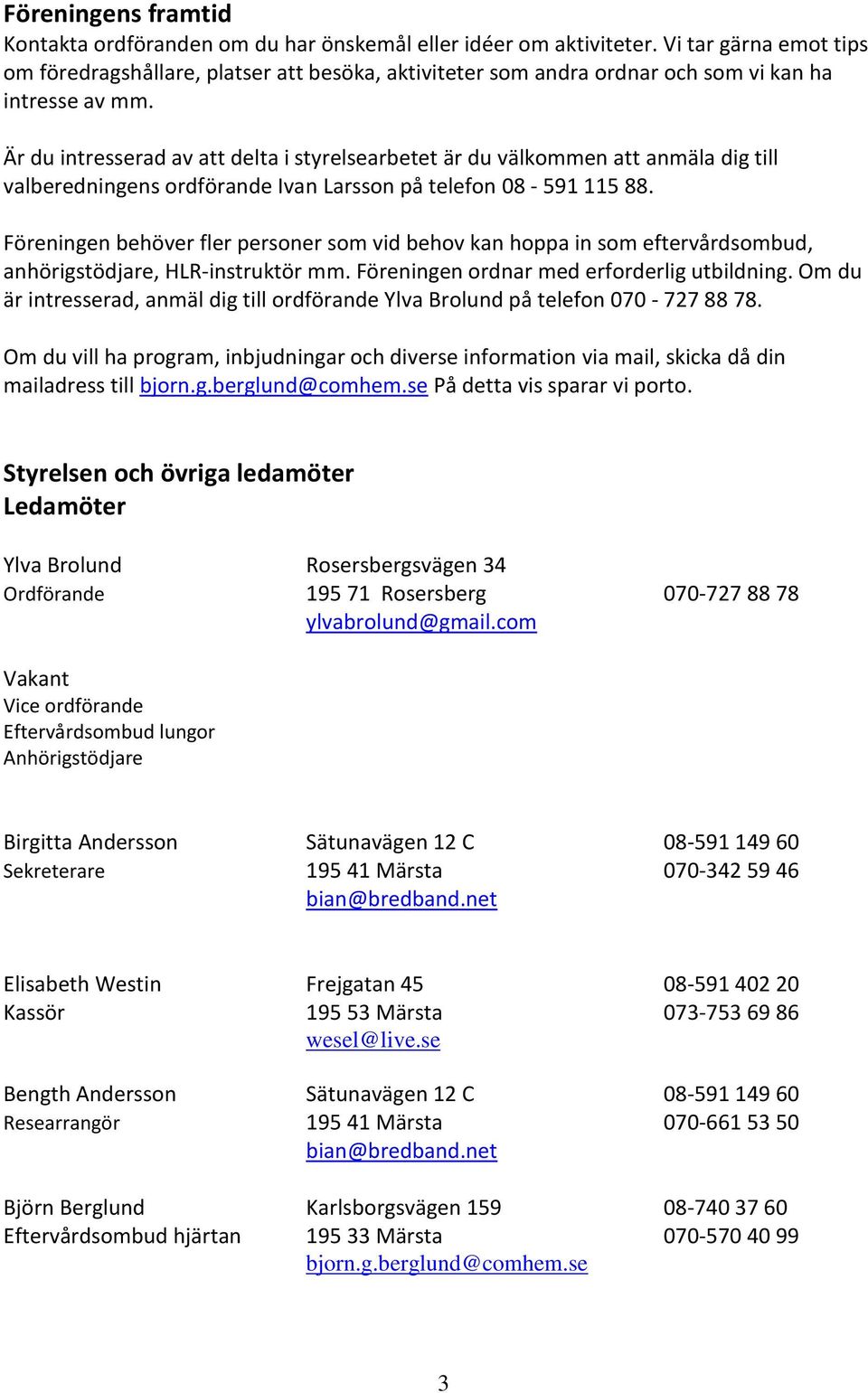 Är du intresserad av att delta i styrelsearbetet är du välkommen att anmäla dig till valberedningens ordförande Ivan Larsson på telefon 08-591 115 88.