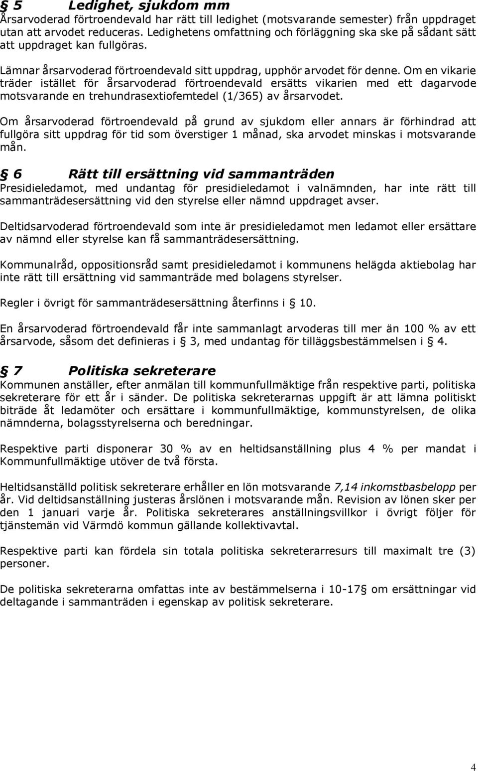 Om en vikarie träder istället för årsarvoderad förtroendevald ersätts vikarien med ett dagarvode motsvarande en trehundrasextiofemtedel (1/365) av årsarvodet.