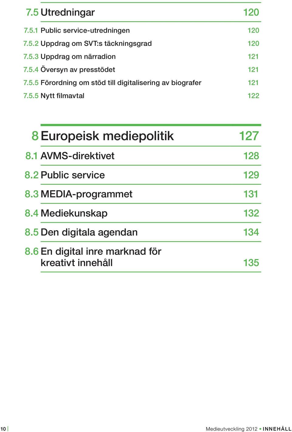 1 AVMS-direktivet 128 8.2 Public service 129 8.3 MEDIA-programmet 131 8.4 Mediekunskap 132 8.5 Den digitala agendan 134 8.