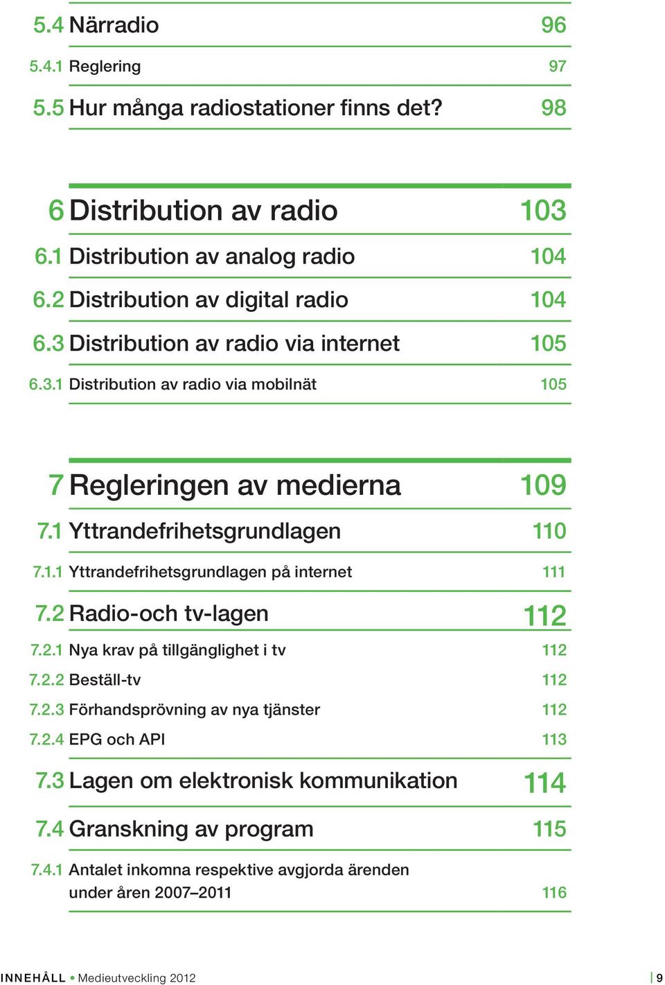 1 Yttrandefrihetsgrundlagen 110 7.1.1 Yttrandefrihetsgrundlagen på internet 111 7.2 Radio-och tv-lagen 112 7.2.1 Nya krav på tillgänglighet i tv 112 7.2.2 Beställ-tv 112 7.2.3 Förhandsprövning av nya tjänster 112 7.