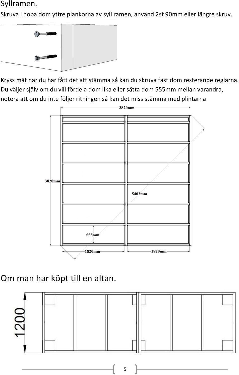Kryss mät när du har fått det att stämma så kan du skruva fast dom resterande reglarna.