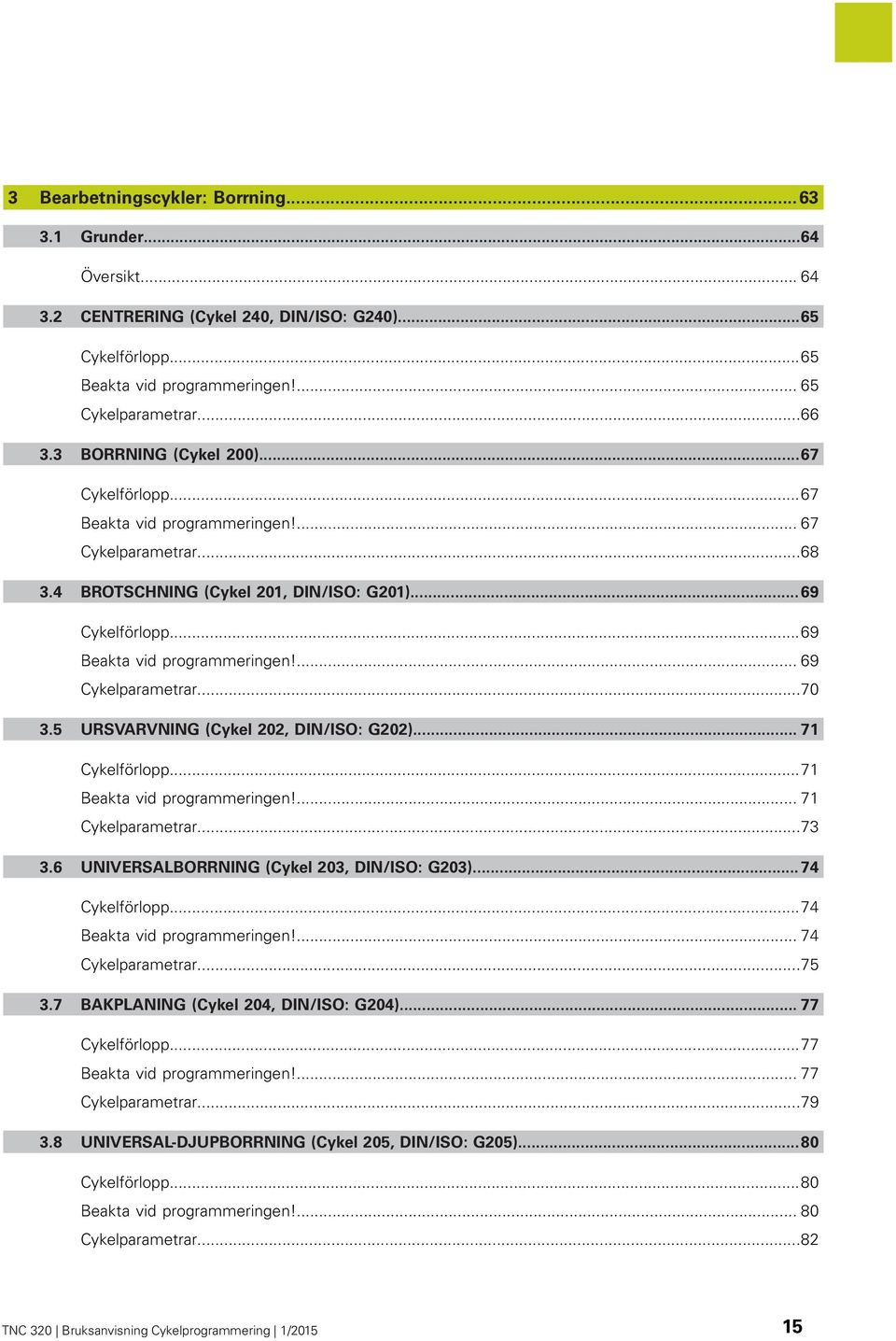 ... 69 Cykelparametrar...70 3.5 URSVARVNING (Cykel 202, DIN/ISO: G202)... 71 Cykelförlopp...71 Beakta vid programmeringen!... 71 Cykelparametrar...73 3.6 UNIVERSALBORRNING (Cykel 203, DIN/ISO: G203).