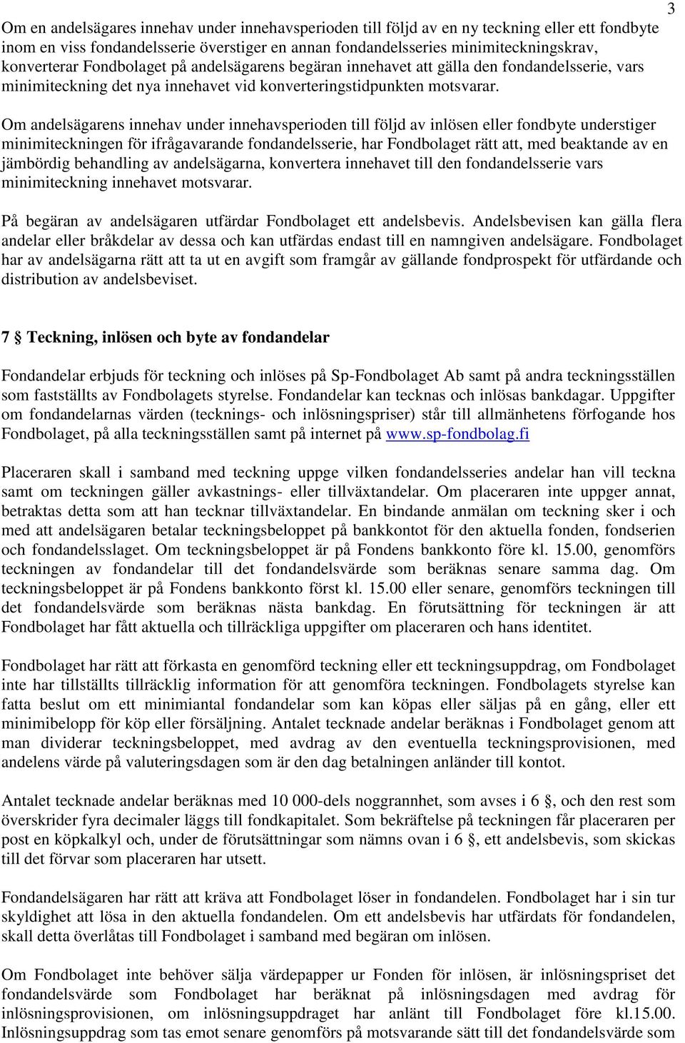 Om andelsägarens innehav under innehavsperioden till följd av inlösen eller fondbyte understiger minimiteckningen för ifrågavarande fondandelsserie, har Fondbolaget rätt att, med beaktande av en