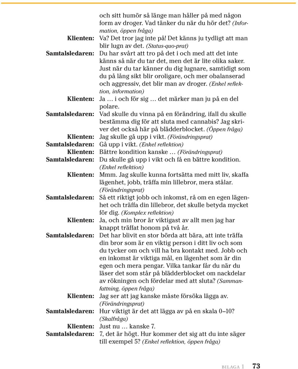 Just när du tar känner du dig lugnare, samtidigt som du på lång sikt blir oroligare, och mer obalanserad och aggressiv, det blir man av droger.