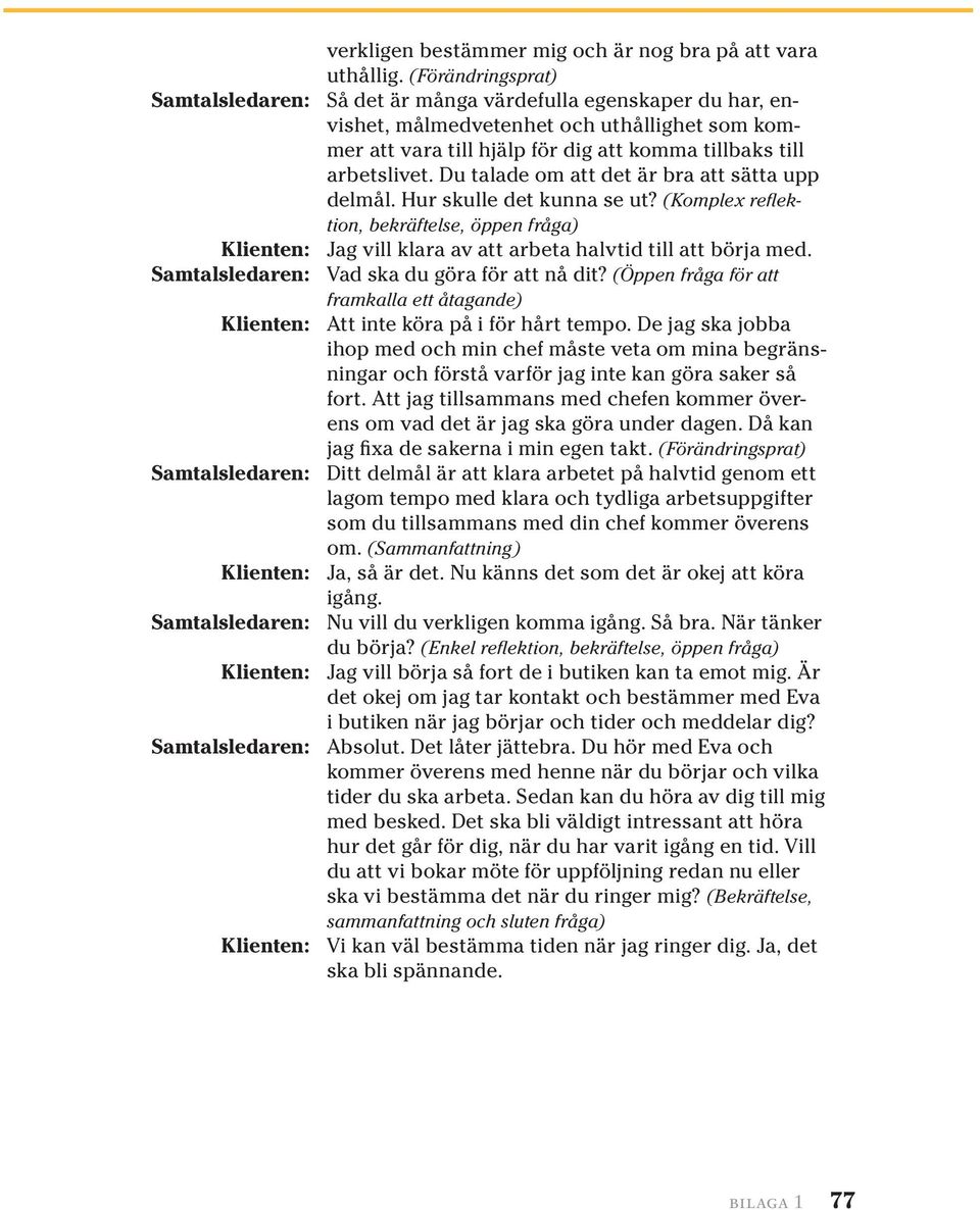 Du talade om att det är bra att sätta upp delmål. Hur skulle det kunna se ut? (Komplex reflektion, bekräftelse, öppen fråga) Klienten: Jag vill klara av att arbeta halvtid till att börja med.