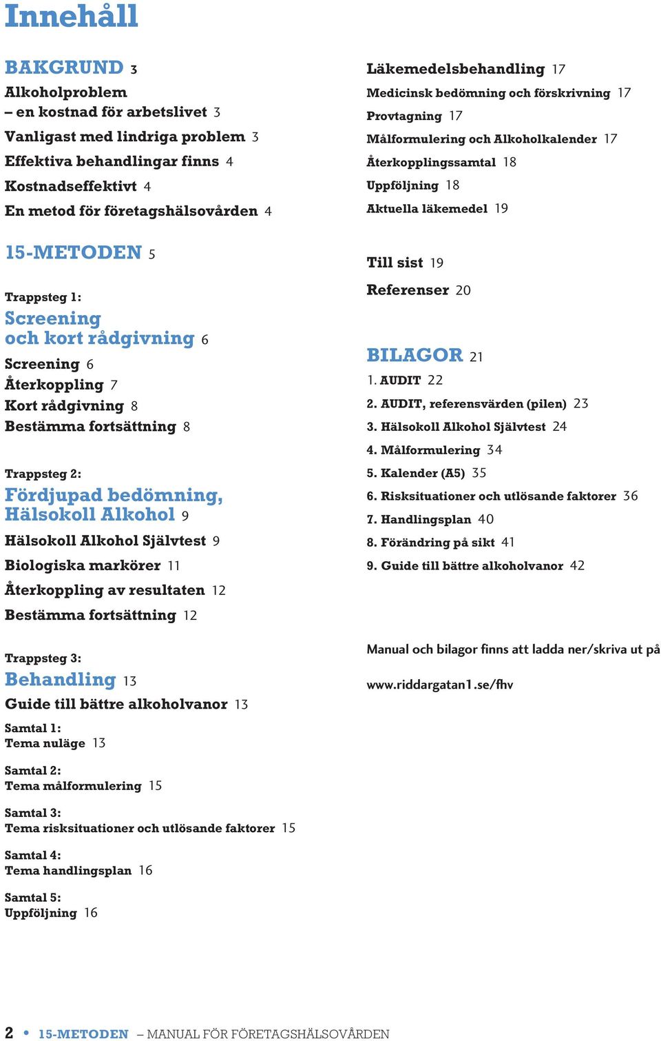 1: Screening och kort rådgivning 6 Screening 6 Återkoppling 7 Kort rådgivning 8 Bestämma fortsättning 8 Trappsteg 2: Fördjupad bedömning, Hälsokoll Alkohol 9 Hälsokoll Alkohol Självtest 9 Biologiska